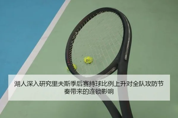 湖人深入研究里夫斯季后赛持球比例上升对全队攻防节奏带来的连锁影响