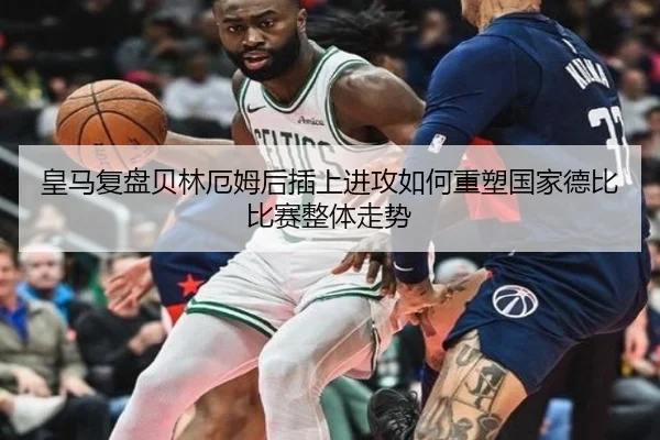 皇马复盘贝林厄姆后插上进攻如何重塑国家德比比赛整体走势