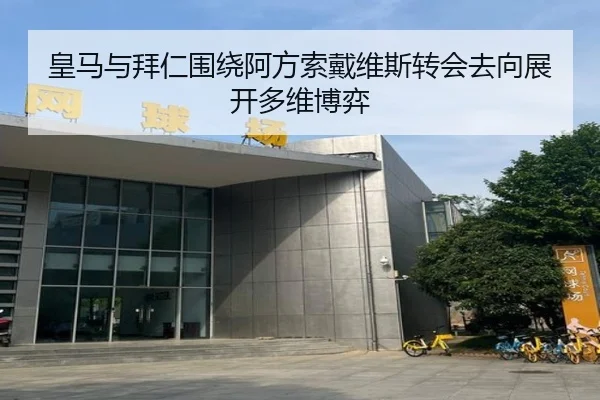 皇马与拜仁围绕阿方索戴维斯转会去向展开多维博弈